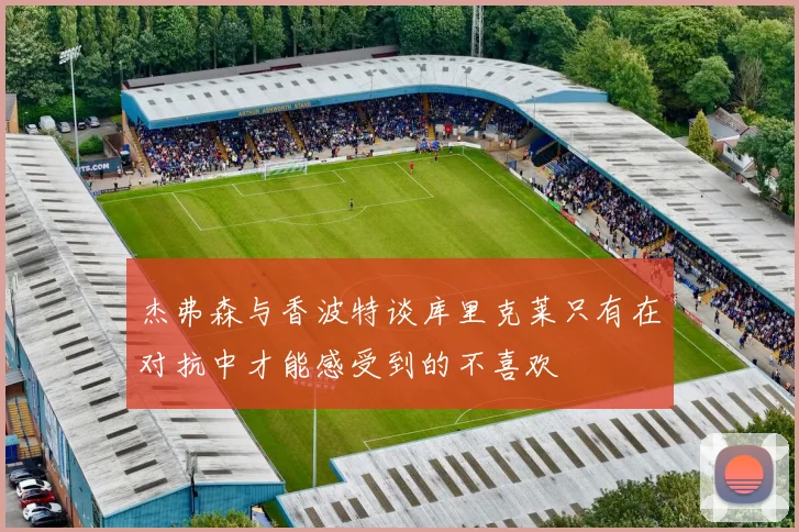 杰弗森与香波特谈库里克莱只有在对抗中才能感受到的不喜欢