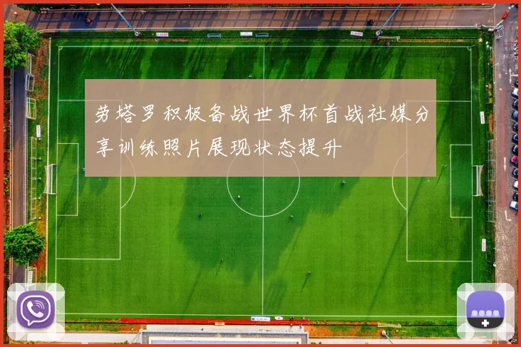 劳塔罗积极备战世界杯首战社媒分享训练照片展现状态提升
