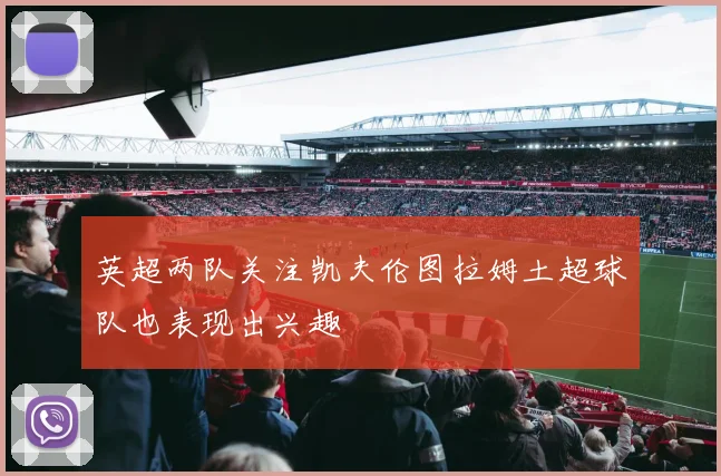 英超两队关注凯夫伦图拉姆土超球队也表现出兴趣