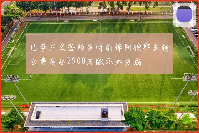 巴萨正式签约多特前锋阿德耶米转会费高达2900万欧元加分成