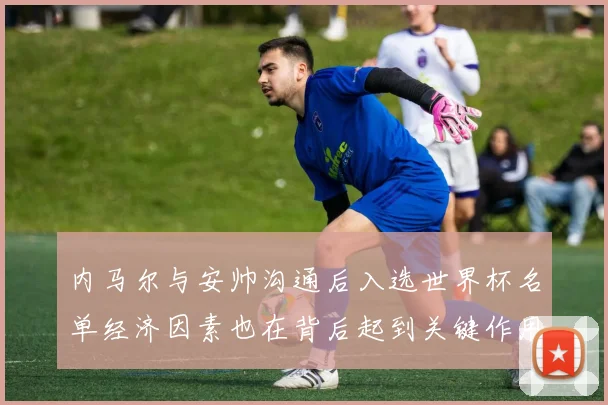 内马尔与安帅沟通后入选世界杯名单经济因素也在背后起到关键作用