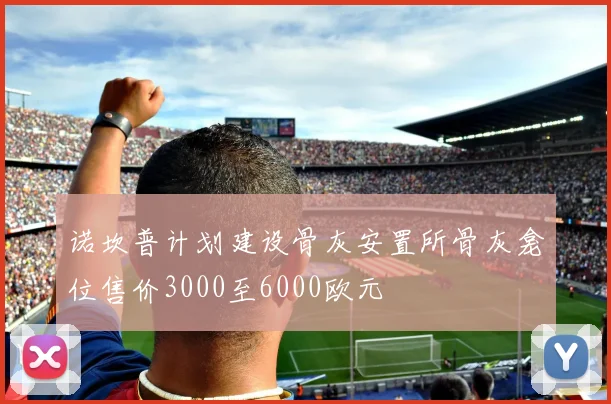 诺坎普计划建设骨灰安置所骨灰龛位售价3000至6000欧元