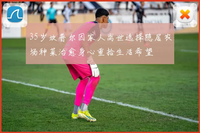 35岁坎普尔因家人离世选择隐居农场种菜治愈身心重拾生活希望