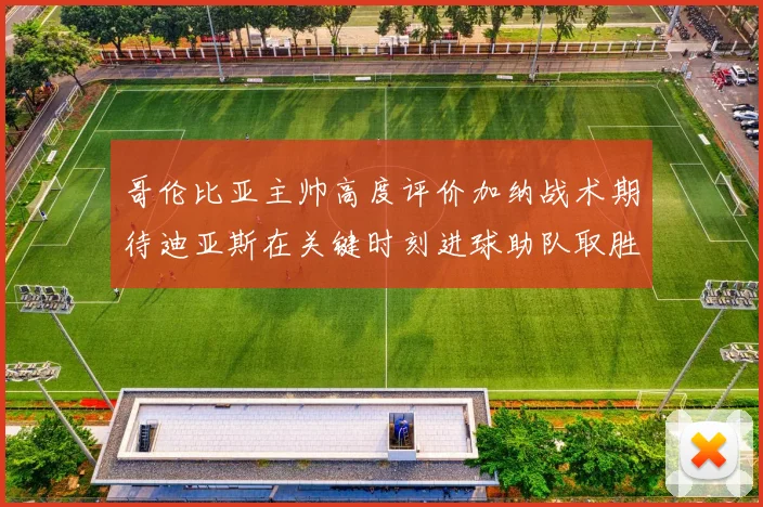 哥伦比亚主帅高度评价加纳战术期待迪亚斯在关键时刻进球助队取胜